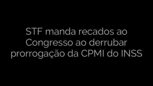 ​STF manda recados ao Congresso ao derrubar prorrogação da CPMI do INSS 